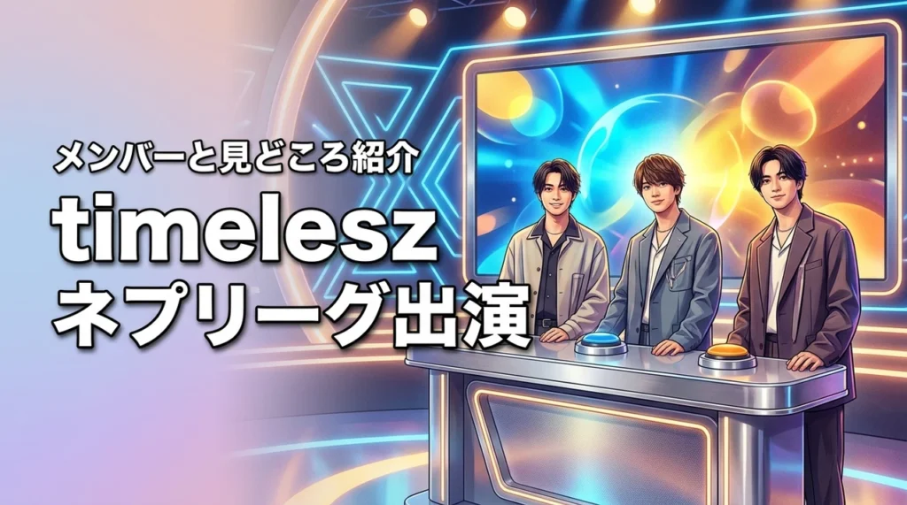 timeleszがネプリーグ出演！メンバーは？放送内容や見どころを徹底解説！